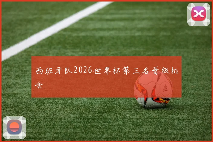 西班牙队2026世界杯第三名晋级机会