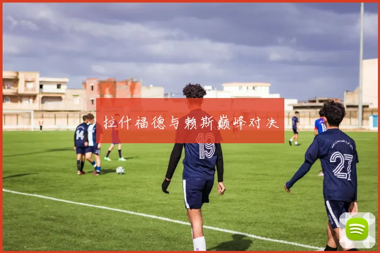 拉什福德与赖斯巅峰对决