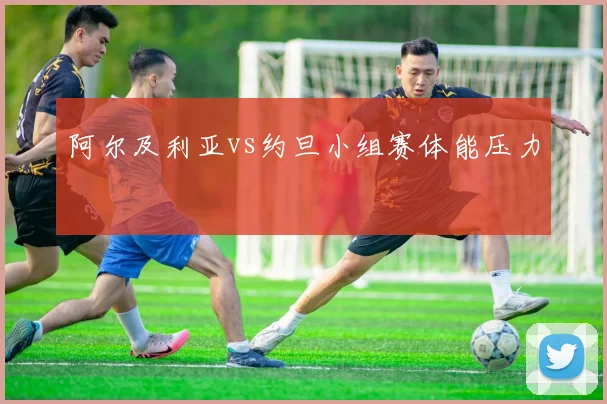 阿尔及利亚vs约旦小组赛体能压力