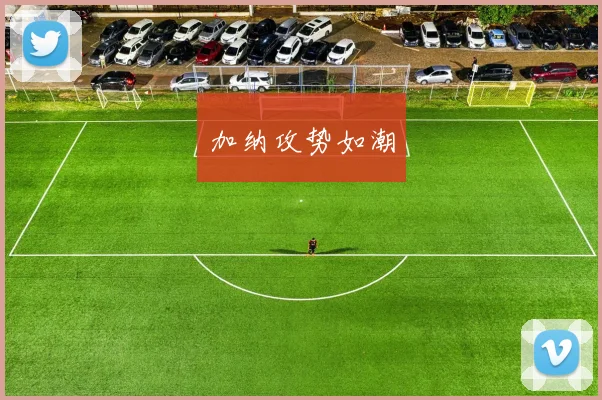 加纳攻势如潮