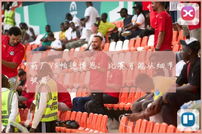 药厂vs帕德博恩:比赛可能从细节破局