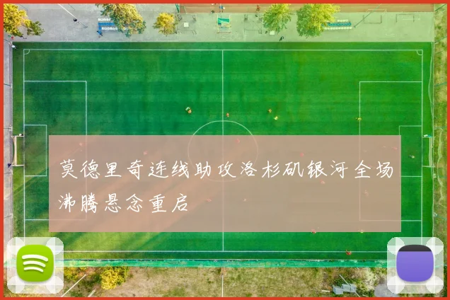 莫德里奇连线助攻洛杉矶银河全场沸腾悬念重启