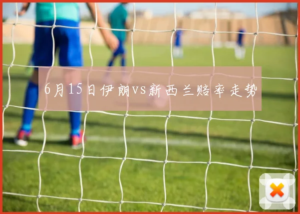 6月15日伊朗vs新西兰赔率走势