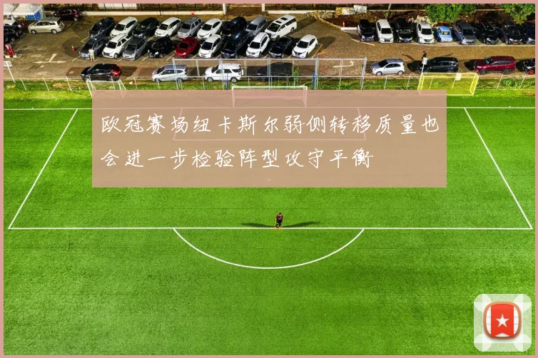 欧冠赛场纽卡斯尔弱侧转移质量也会进一步检验阵型攻守平衡