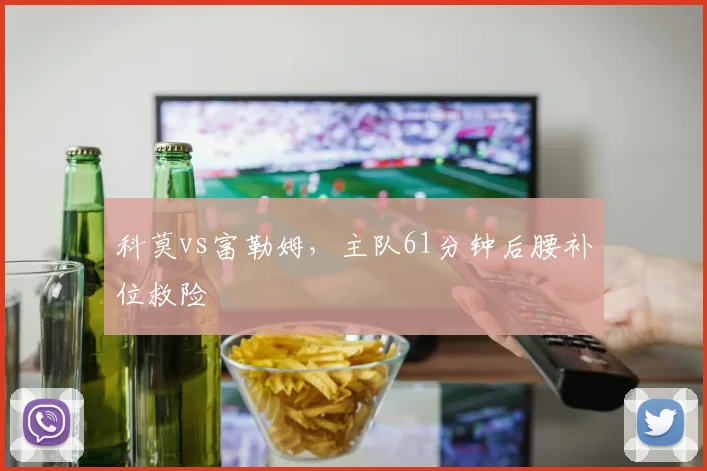 科莫vs富勒姆，主队61分钟后腰补位救险