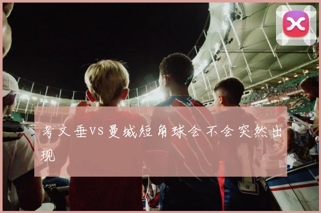 考文垂vs曼城短角球会不会突然出现