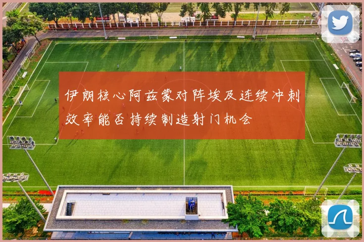 伊朗核心阿兹蒙对阵埃及连续冲刺效率能否持续制造射门机会