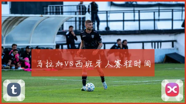 马拉加vs西班牙人赛程时间