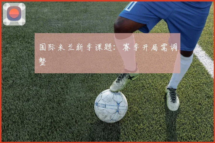 国际米兰新季课题：赛季开局需调整
