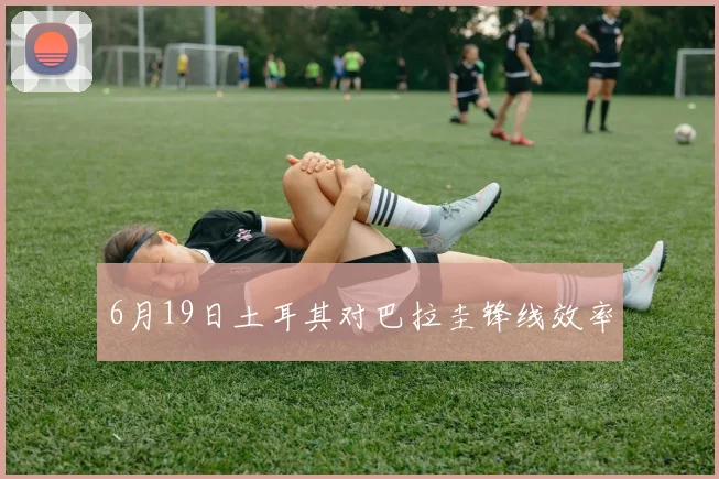6月19日土耳其对巴拉圭锋线效率
