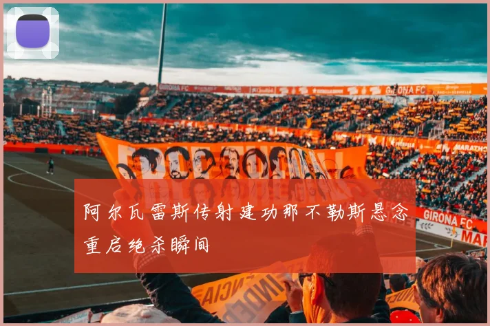 阿尔瓦雷斯传射建功那不勒斯悬念重启绝杀瞬间