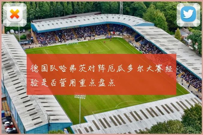 德国队哈弗茨对阵厄瓜多尔大赛经验是否管用重点盘点