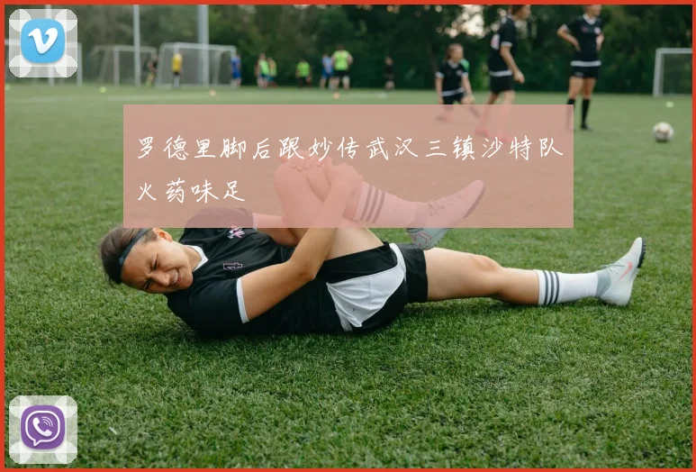 罗德里脚后跟妙传武汉三镇沙特队火药味足