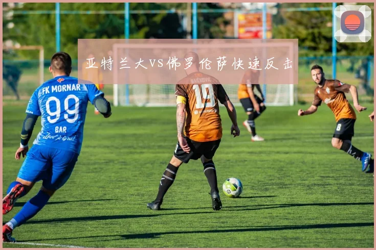亚特兰大vs佛罗伦萨快速反击