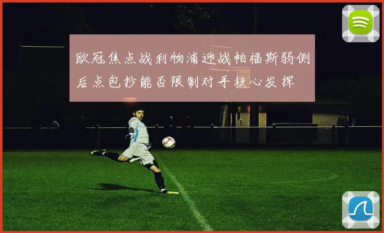 欧冠焦点战利物浦迎战帕福斯弱侧后点包抄能否限制对手核心发挥