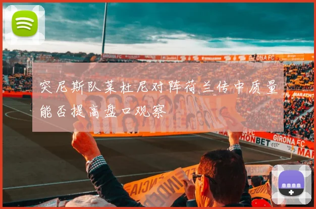 突尼斯队莱杜尼对阵荷兰传中质量能否提高盘口观察
