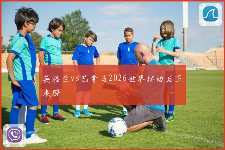 英格兰vs巴拿马2026世界杯边后卫表现