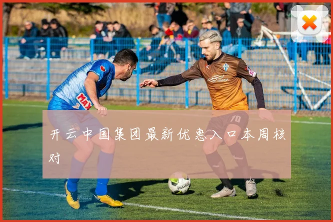 开云中国集团最新优惠入口本周核对